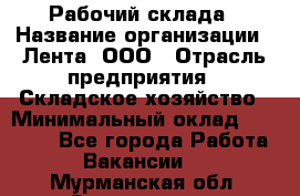 Рабочий склада › Название организации ­ Лента, ООО › Отрасль предприятия ­ Складское хозяйство › Минимальный оклад ­ 46 000 - Все города Работа » Вакансии   . Мурманская обл.,Оленегорск г.